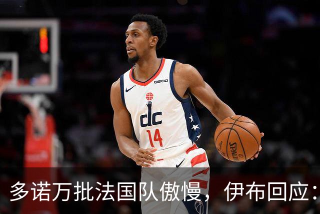 多诺万批法国队傲慢，伊布回应：无知者说傲慢，聪明人会说是自信